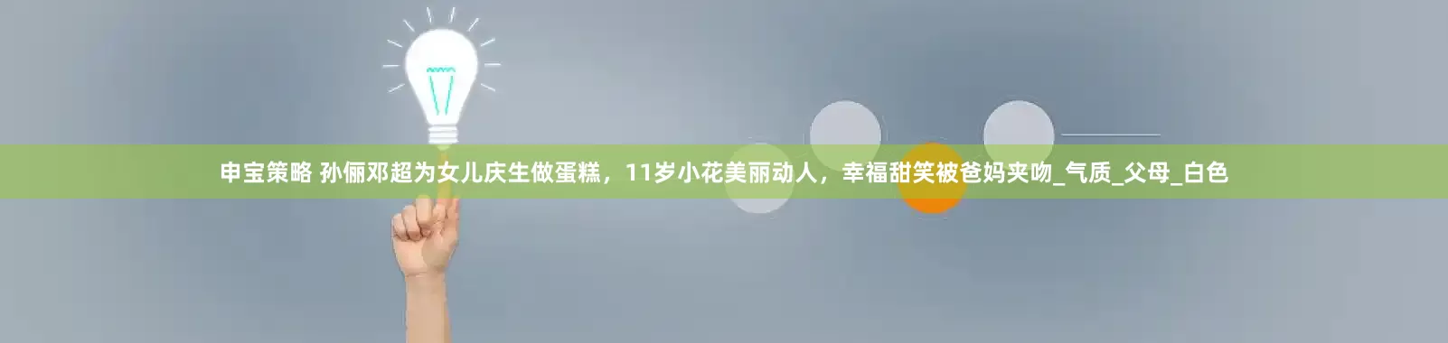 申宝策略 孙俪邓超为女儿庆生做蛋糕，11岁小花美丽动人，幸福甜笑被爸妈夹吻_气质_父母_白色