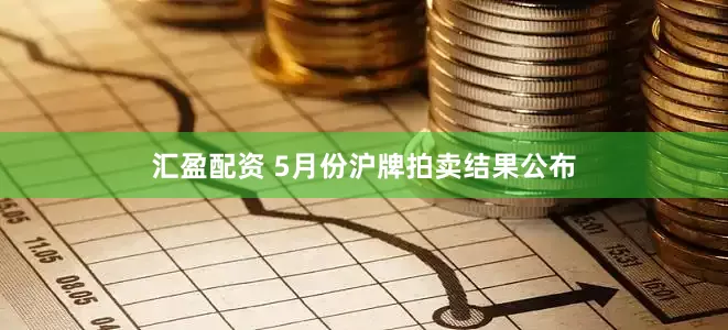 汇盈配资 5月份沪牌拍卖结果公布
