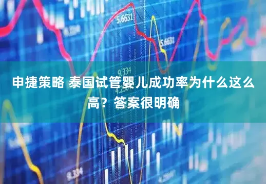 申捷策略 泰国试管婴儿成功率为什么这么高？答案很明确