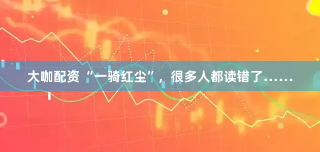 大咖配资 “一骑红尘”，很多人都读错了……
