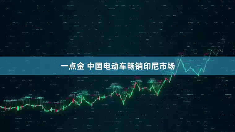 一点金 中国电动车畅销印尼市场