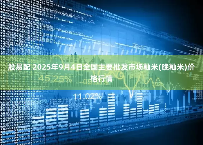 股易配 2025年9月4日全国主要批发市场籼米(晚籼米)价格行情