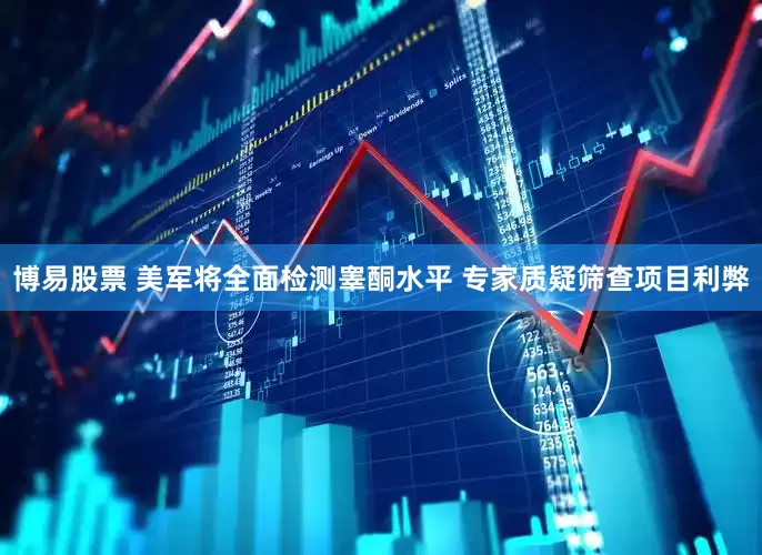 博易股票 美军将全面检测睾酮水平 专家质疑筛查项目利弊